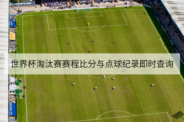 世界杯淘汰赛赛程比分与点球纪录即时查询