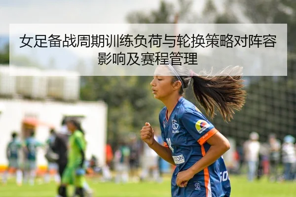 女足备战周期训练负荷与轮换策略对阵容影响及赛程管理